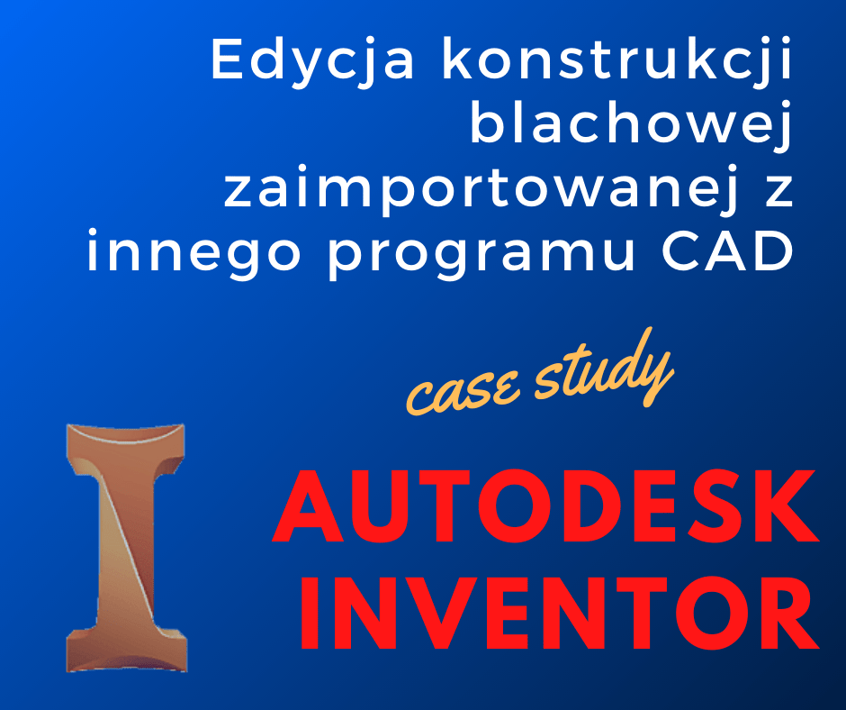Edycja konstrukcji blachowej w Autodesk Inventor zaimportowanej i pochodzącej z innego programu CAD